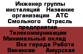 Инженер группы инсталяций › Название организации ­ АТС Смольного › Отрасль предприятия ­ Телекоммуникации › Минимальный оклад ­ 32 600 - Все города Работа » Вакансии   . Амурская обл.,Благовещенский р-н